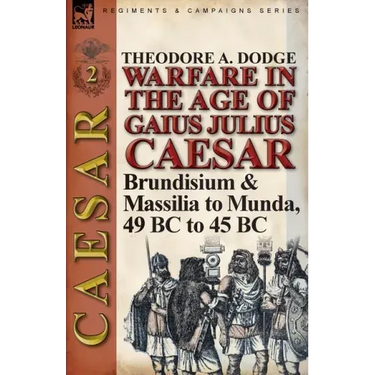 Warfare in the Age of Gaius Julius Caesar-Volume 2: Brundisium & Massilia to Munda, 49 BC to 45 BC