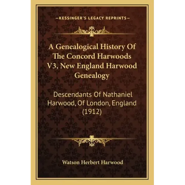A Genealogical History Of The Concord Harwoods V3, New England Harwood Genealogy: Descendants Of Nathaniel Harwood, Of London, England (1912)