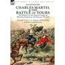 Charles Martel & the Battle of Tours: the Defeat of the Arab Invasion of Western Europe by the Franks, 732 A.D
