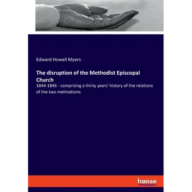 The disruption of the Methodist Episcopal Church: 1844-1846 - comprising a thirty years' history of the relations of the two methodisms