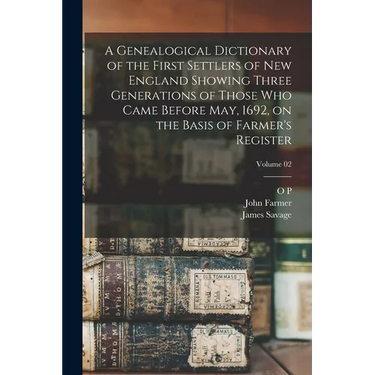 A Genealogical Dictionary of the First Settlers of New England Showing Three Generations of Those who Came Before May, 1692, on the Basis of Farmer's