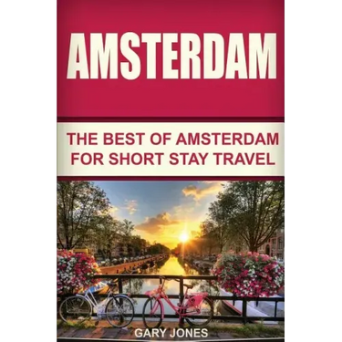Amsterdam: The Best Of Amsterdam For Short Stay Travel