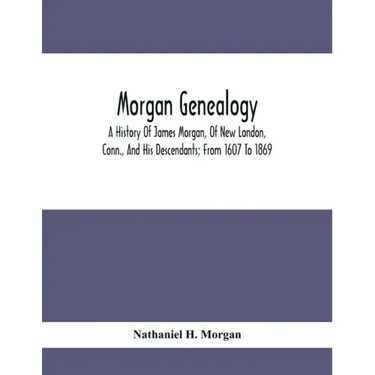 Morgan Genealogy; A History Of James Morgan, Of New London, Conn., And His Descendants; From 1607 To 1869