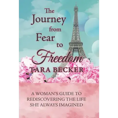 The Journey from Fear to Freedom: A Woman's Guide to Rediscovering the Life She Always Imagined