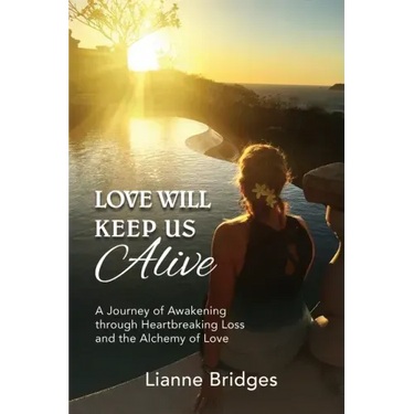 Love Will Keep Us Alive: A Journey of Awakening through Heartbreaking Loss and the Alchemy of Love