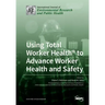 Using Total Worker Health(R) to Advance Worker Health and Safety