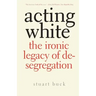 Acting White: The Ironic Legacy of Desegregation