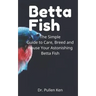 Betta Fish: The Simple Guide to Care, Breed and House Your Astonishing Betta Fish