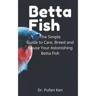 Betta Fish: The Simple Guide to Care, Breed and House Your Astonishing Betta Fish