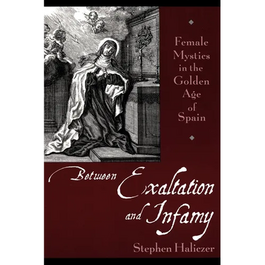Between Exaltation and Infamy: Female Mystics in the Golden Age of Spain
