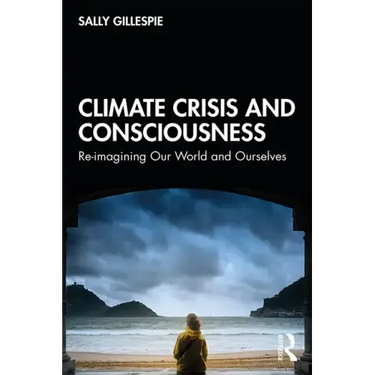 Climate Crisis and Consciousness: Re-Imagining Our World and Ourselves
