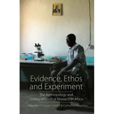 Evidence, Ethos and Experiment: The Anthropology and History of Medical Research in Africa