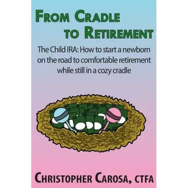 From Cradle to Retirement: The Child IRA: How to start a newborn on the road to comfortable retirement while still in a cozy cradle