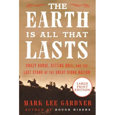 The Earth Is All That Lasts: Crazy Horse, Sitting Bull, and the Last Stand of the Great Sioux Nation