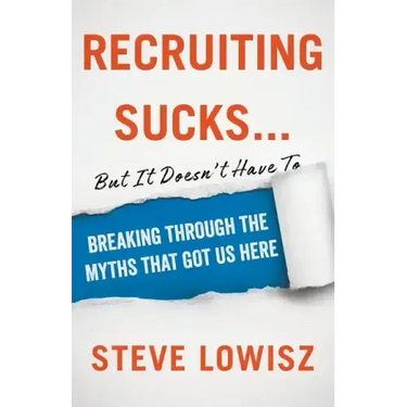 Recruiting Sucks...But It Doesn't Have To: Breaking Through the Myths That Got Us Here