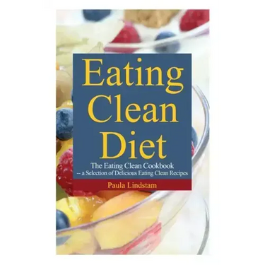 Eating Clean Diet: The Eating Clean Cookbook: A Selection of Delicious Eating Clean Recipes