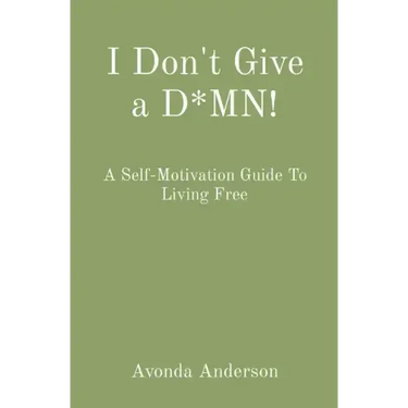 I Don't Give a D*MN!: A Self-Motivation Guide To Living Free