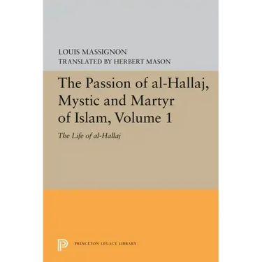 The Passion of Al-Hallaj, Mystic and Martyr of Islam, Volume 1: The Life of Al-Hallaj