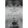 The Warrior and the Wolf: A Journey to Developing the Mind, Body and Spirit to Walk the Warrior's Path