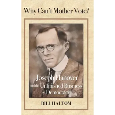 Why Can't Mother Vote?: Joseph Hanover and the Unfinished Business of Democracy