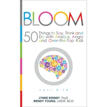Bloom: 50 Things to Say, Think, and Do with Anxious, Angry, and Over-The-Top Kids
