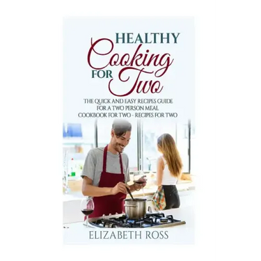 Healthy Cooking for Two: The Quick and Easy Recipes Guide for a Two Person Meal - Cookbook for Two - Recipes for Two