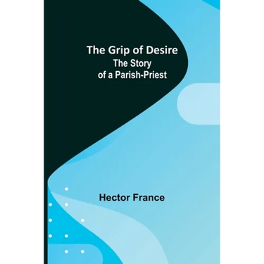 The Grip of Desire: The Story of a Parish-Priest