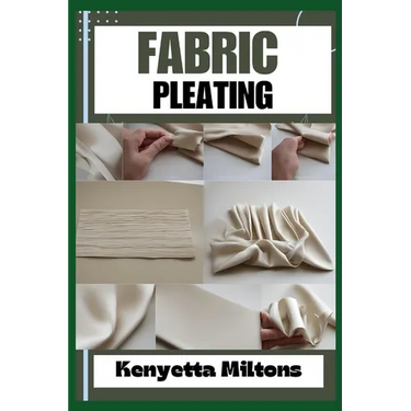 Fabric Pleating: Expert Techniques, Tips, and Patterns for Stunning Textile Manipulation, Including Accordion, Box, and Knife Pleats -
