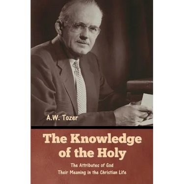 The Knowledge of the Holy: The Attributes of God. Their Meaning in the Christian Life