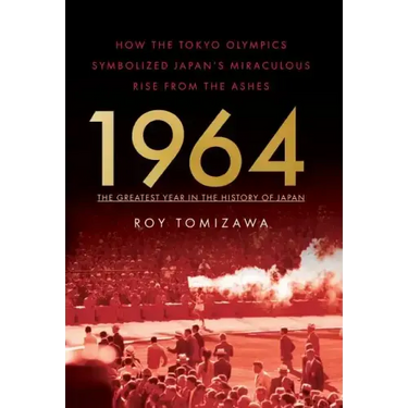 1964: The Greatest Year in the History of Japan: How the Tokyo Olympics Symbolized Japan's Miraculous Rise from the Ashes