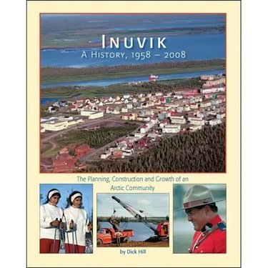 Inuvik a History, 1958-2008: The Planning, Construction and Growth of an Arctic Community
