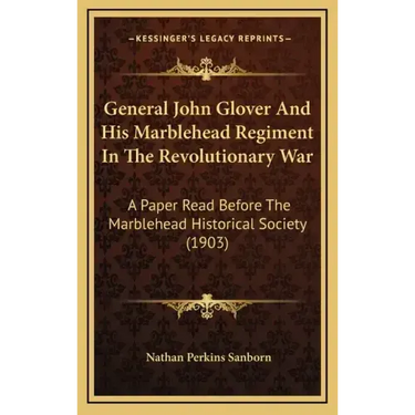 General John Glover and His Marblehead Regiment in the Revolutionary War: A Paper Read Before the Marblehead Historical Society (1903)