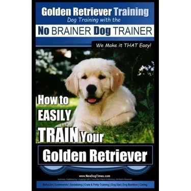 Golden Retriever Training Dog Training with the No BRAINER Dog TRAINER We Make it THAT Easy!: How to EASILY Train Your Golden Retriever