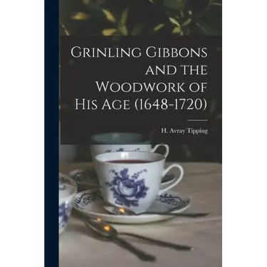 Grinling Gibbons and the Woodwork of His Age (1648-1720)
