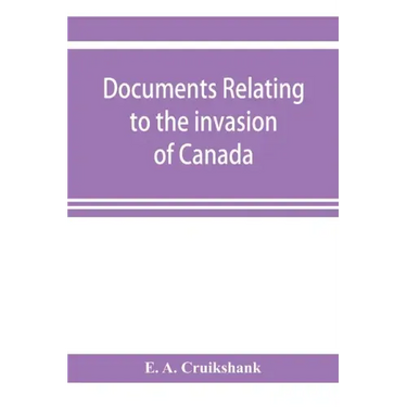 Documents relating to the invasion of Canada and the surrender of Detroit, 1812