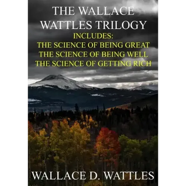 The Wallace Wattles Trilogy: The Science of Being Great, The Science of Being Well, The Science of Getting Rich (Includes Access to free Audiobooks