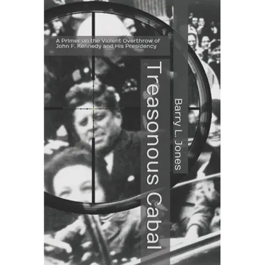 Treasonous Cabal: A Primer on the Violent Overthrow of John F. Kennedy and His Presidency