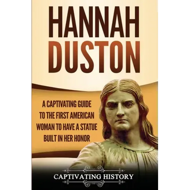 Hannah Duston: A Captivating Guide to the First American Woman to Have a Statue Built in Her Honor