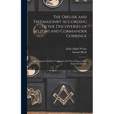 The Obelisk and Freemasonry According to the Discoveries of Belzoni and Commander Gorringe: Also, Egyptian Symbols Compared With Those Discovered in A