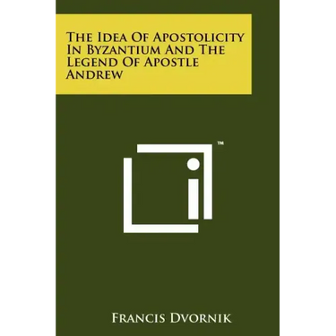 The Idea Of Apostolicity In Byzantium And The Legend Of Apostle Andrew