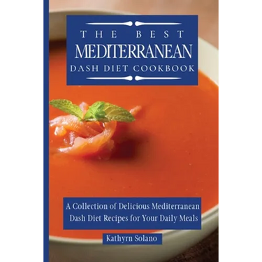 The Best Mediterranean Dash Diet Cookbook: A Collection of Delicious Mediterranean Dash Diet Recipes for Your Daily Meals