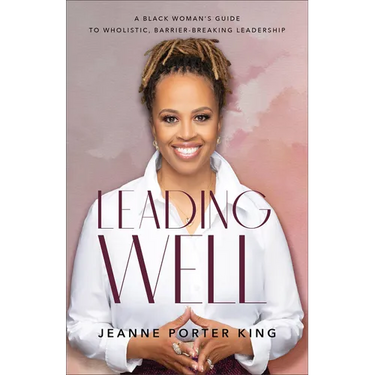 Leading Well: A Black Woman's Guide to Wholistic, Barrier-Breaking Leadership