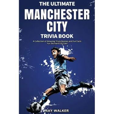The Ultimate Manchester City FC Trivia Book: A Collection of Amazing Trivia Quizzes and Fun Facts for Die-Hard City Fans!