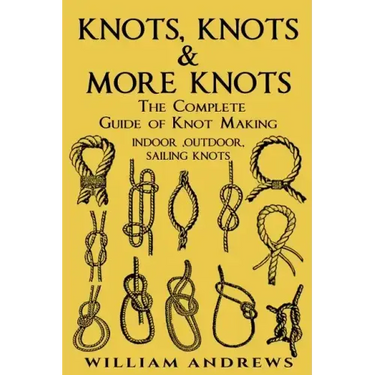 knots: The Complete Guide Of Knots- indoor knots, outdoor knots and sail knots