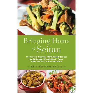 Bringing Home the Seitan: 100 Protein-Packed, Plant-Based Recipes for Delicious "wheat-Meat" Tacos, Bbq, Stir-Fry, Wings and More