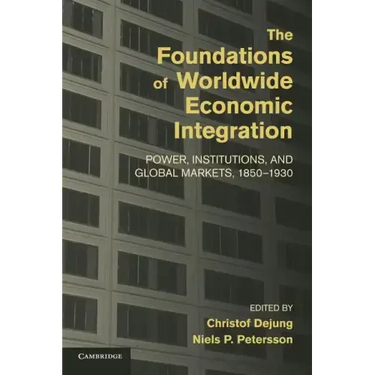 The Foundations of Worldwide Economic Integration: Power, Institutions, and Global Markets, 1850 1930