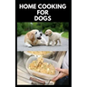 Home Cooking for Dogs: Vet-Approved Homemade Dog Food Recipes For Your Dog Healthy Living