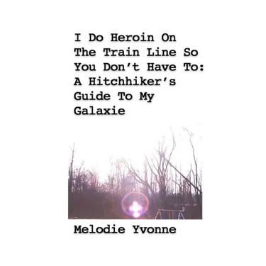 I Do Heroin On The Train Line So You Don't Have To: A Hitchhiker's Guide To My Galaxie