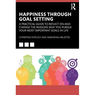 Happiness Through Goal Setting: A Practical Guide to Reflect on and Change the Reasons Why You Pursue Your Most Important Goals in Life