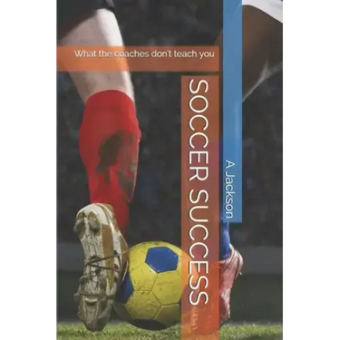 Soccer Success: What the Coaches Don't Teach You